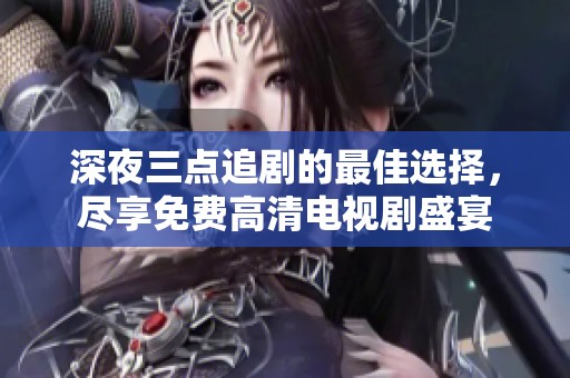 深夜三点追剧的最佳选择，尽享免费高清电视剧盛宴