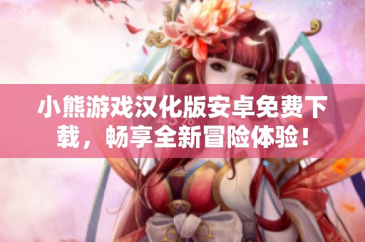 小熊游戏汉化版安卓免费下载，畅享全新冒险体验！