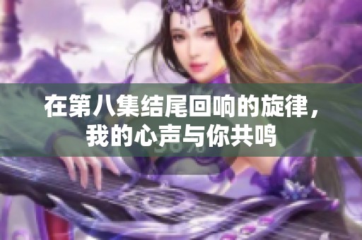 在第八集结尾回响的旋律，我的心声与你共鸣