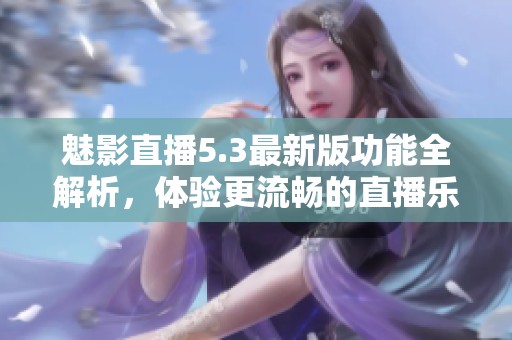 魅影直播5.3最新版功能全解析，体验更流畅的直播乐趣