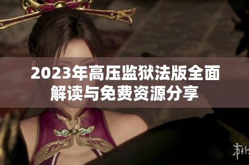 2023年高压监狱法版全面解读与免费资源分享