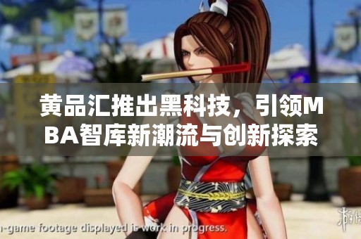 黄品汇推出黑科技，引领MBA智库新潮流与创新探索