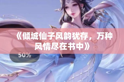 《倾城仙子风韵犹存，万种风情尽在书中》