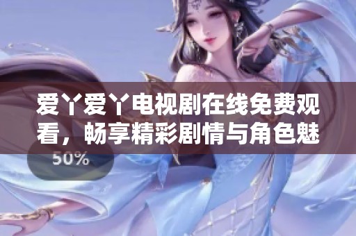 爱丫爱丫电视剧在线免费观看，畅享精彩剧情与角色魅力