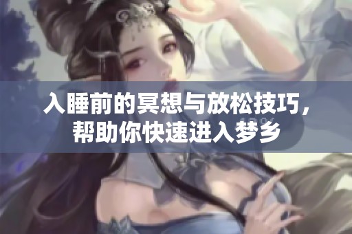 入睡前的冥想与放松技巧，帮助你快速进入梦乡