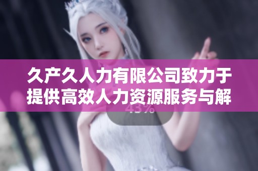 久产久人力有限公司致力于提供高效人力资源服务与解决方案