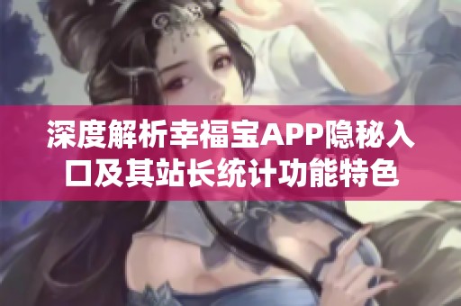深度解析幸福宝APP隐秘入口及其站长统计功能特色