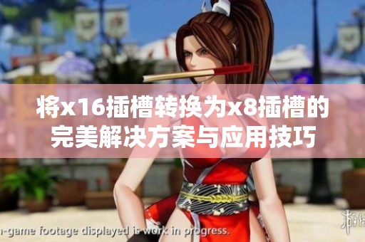 将x16插槽转换为x8插槽的完美解决方案与应用技巧