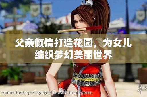 父亲倾情打造花园，为女儿编织梦幻美丽世界