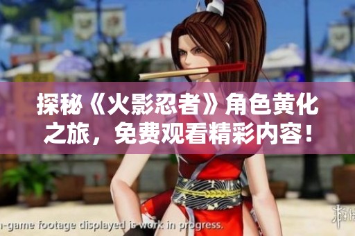 探秘《火影忍者》角色黄化之旅，免费观看精彩内容！