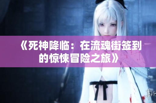 《死神降临：在流魂街签到的惊悚冒险之旅》