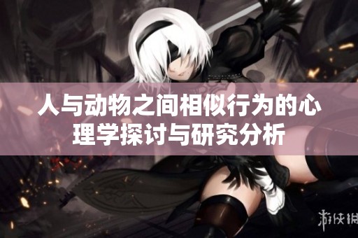 人与动物之间相似行为的心理学探讨与研究分析