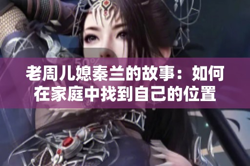 老周儿媳秦兰的故事：如何在家庭中找到自己的位置