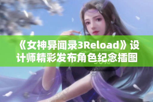 《女神异闻录3Reload》设计师精彩发布角色纪念插图引发玩家热议