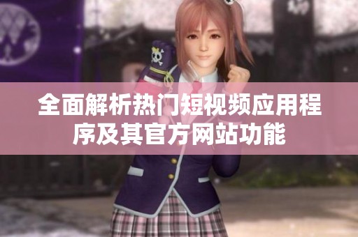 全面解析热门短视频应用程序及其官方网站功能