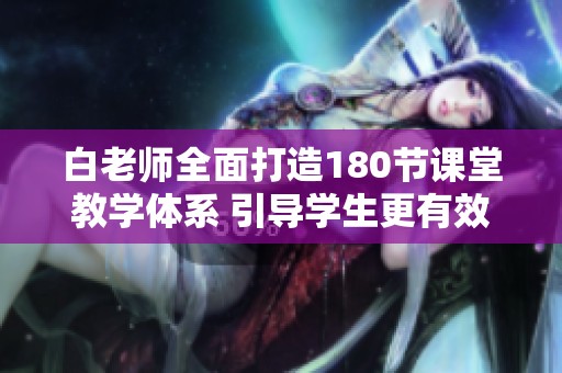 白老师全面打造180节课堂教学体系 引导学生更有效学习