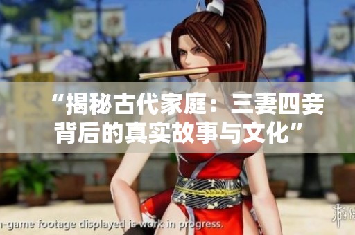 “揭秘古代家庭：三妻四妾背后的真实故事与文化”