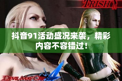 抖音91活动盛况来袭，精彩内容不容错过！