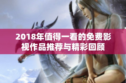 2018年值得一看的免费影视作品推荐与精彩回顾
