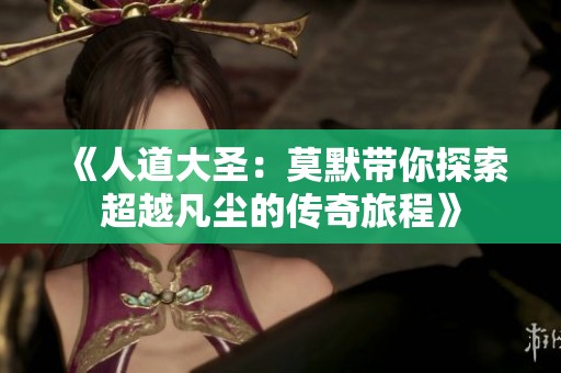 《人道大圣：莫默带你探索超越凡尘的传奇旅程》