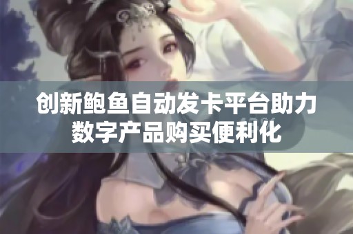 创新鲍鱼自动发卡平台助力数字产品购买便利化