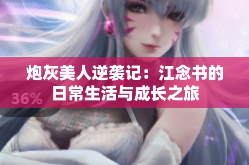 炮灰美人逆袭记：江念书的日常生活与成长之旅