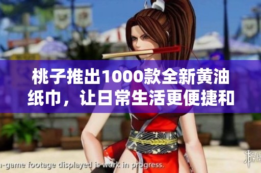 桃子推出1000款全新黄油纸巾，让日常生活更便捷和舒适