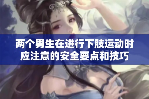 两个男生在进行下肢运动时应注意的安全要点和技巧