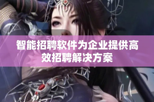 智能招聘软件为企业提供高效招聘解决方案