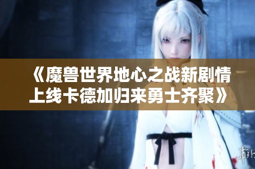 《魔兽世界地心之战新剧情上线卡德加归来勇士齐聚》