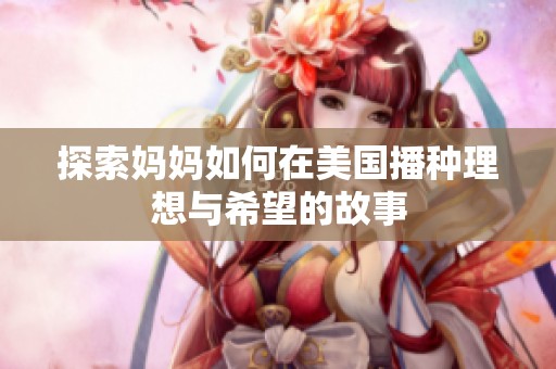 探索妈妈如何在美国播种理想与希望的故事