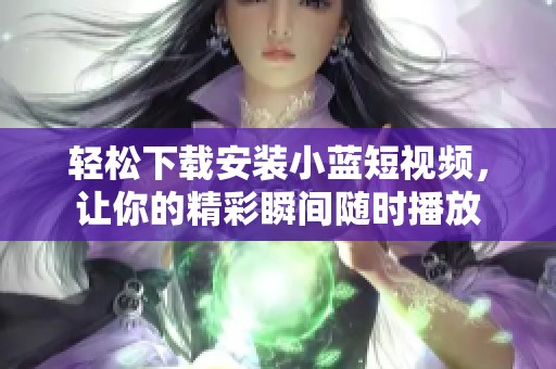 轻松下载安装小蓝短视频，让你的精彩瞬间随时播放