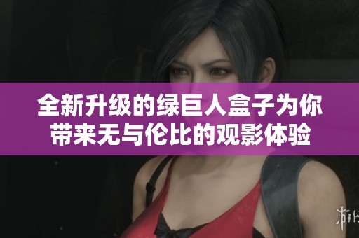 全新升级的绿巨人盒子为你带来无与伦比的观影体验
