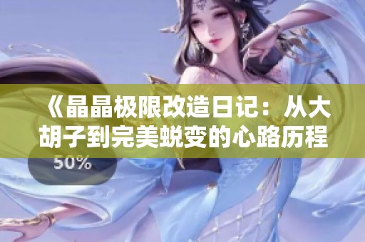 《晶晶极限改造日记：从大胡子到完美蜕变的心路历程》