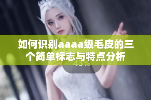 如何识别aaaa级毛皮的三个简单标志与特点分析