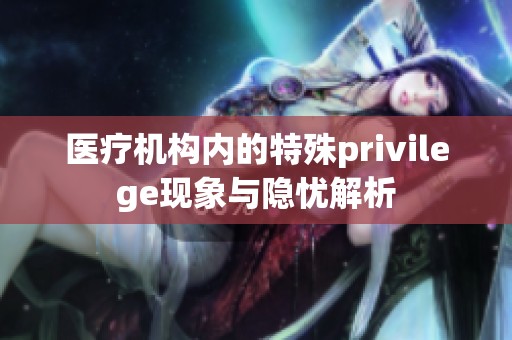医疗机构内的特殊privilege现象与隐忧解析