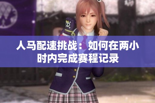 人马配速挑战：如何在两小时内完成赛程记录