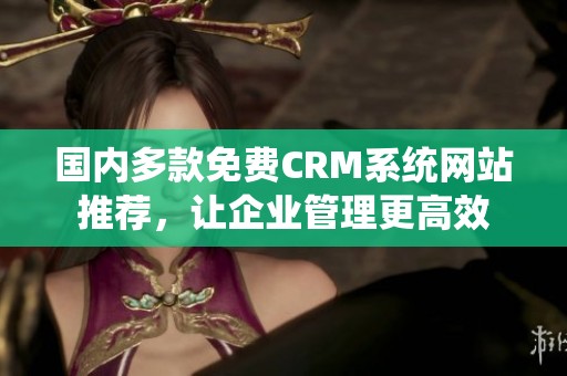 国内多款免费CRM系统网站推荐，让企业管理更高效