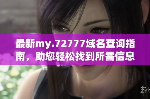 最新my.72777域名查询指南，助您轻松找到所需信息