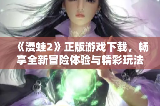 《漫蛙2》正版游戏下载，畅享全新冒险体验与精彩玩法