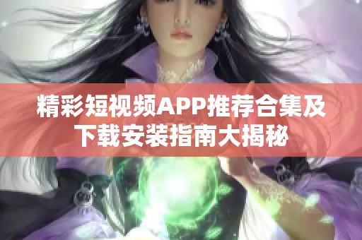 精彩短视频APP推荐合集及下载安装指南大揭秘