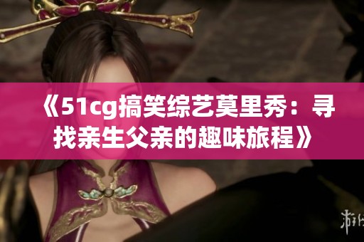 《51cg搞笑综艺莫里秀：寻找亲生父亲的趣味旅程》