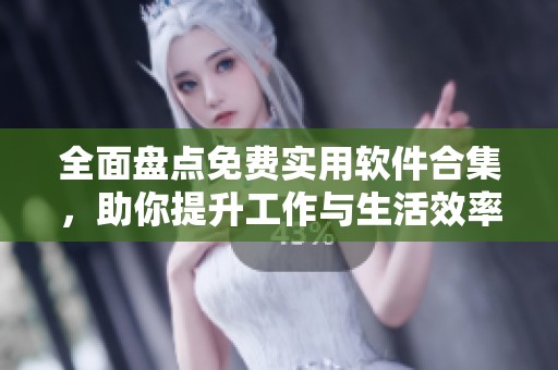 全面盘点免费实用软件合集，助你提升工作与生活效率