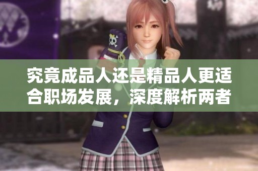 究竟成品人还是精品人更适合职场发展，深度解析两者优势