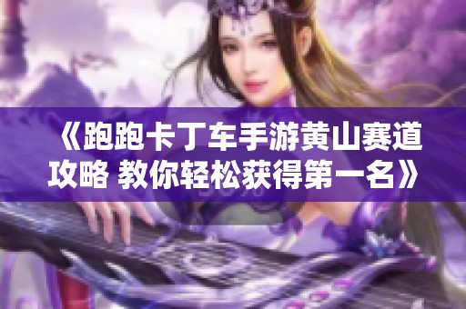 《跑跑卡丁车手游黄山赛道攻略 教你轻松获得第一名》