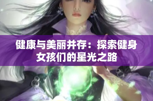 健康与美丽并存：探索健身女孩们的星光之路