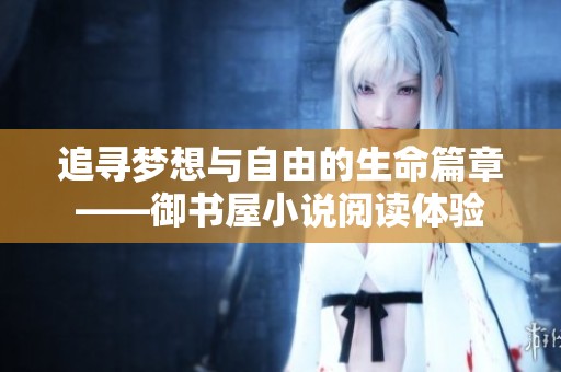 追寻梦想与自由的生命篇章——御书屋小说阅读体验
