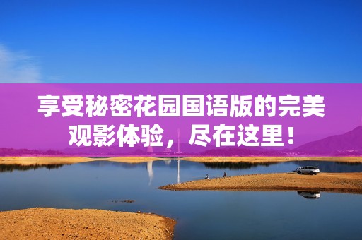 享受秘密花园国语版的完美观影体验，尽在这里！
