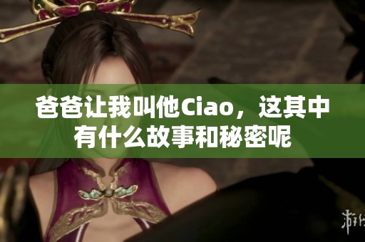 爸爸让我叫他Ciao，这其中有什么故事和秘密呢