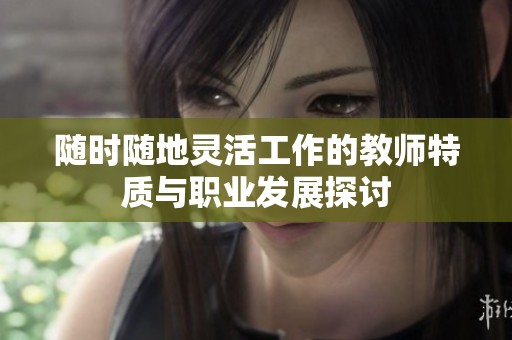 随时随地灵活工作的教师特质与职业发展探讨